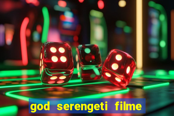 god serengeti filme completo dublado online